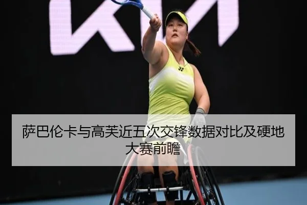 萨巴伦卡与高芙近五次交锋数据对比及硬地大赛前瞻